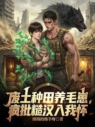废土种田养毛崽，疯批糙汉入我怀